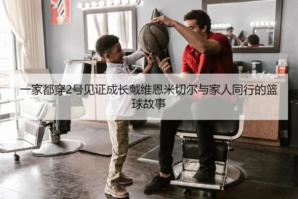 一家都穿2号见证成长戴维恩米切尔与家人同行的篮球故事 - OUBAO