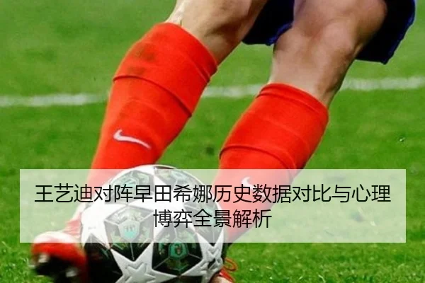 王艺迪对阵早田希娜历史数据对比与心理博弈全景解析 | OUBAO