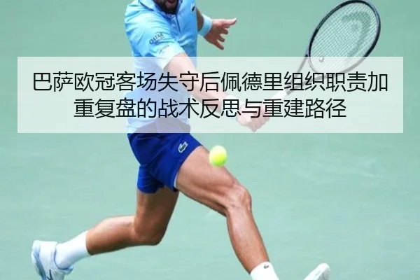 巴萨欧冠客场失守后佩德里组织职责加重复盘的战术反思与重建路径 | OUBAO